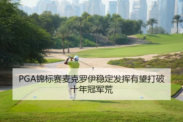 PGA锦标赛麦克罗伊稳定发挥有望打破十年冠军荒