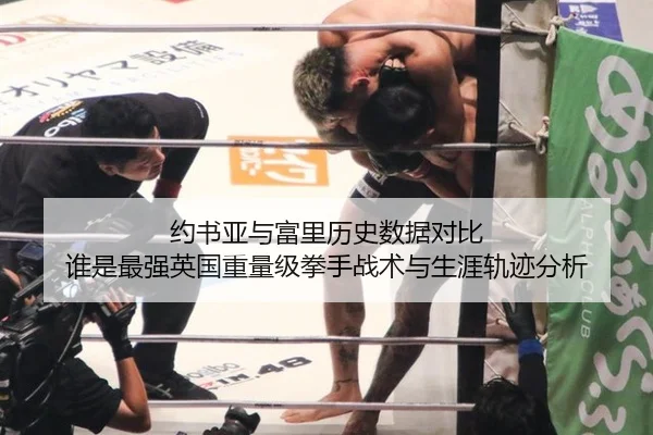 约书亚与富里历史数据对比 谁是最强英国重量级拳手战术与生涯轨迹分析