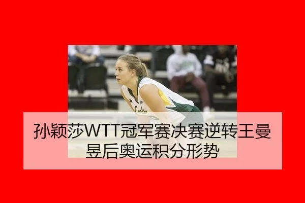 孙颖莎WTT冠军赛决赛逆转王曼昱后奥运积分形势